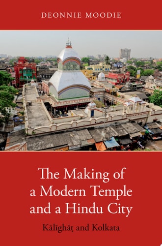 The Making of a Modern Temple and a Hindu City Kālīghāṭ and Kolkata