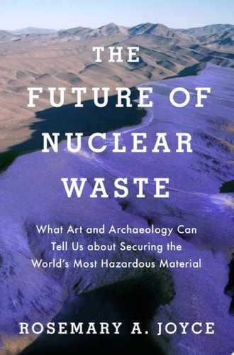 The Future of Nuclear Waste What Art and Archaeology Can Tell Us about Securing the World's Most Hazardous Material