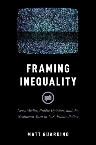 Framing Inequality News Media, Public Opinion, and the Neoliberal Turn in U.S. Public Policy