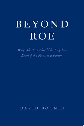 Beyond Roe: Why Abortion Should be Legal--Even if the Fetus is a Person