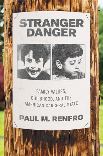 Stranger Danger Family Values, Childhood, and the American Carceral State
