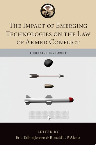 The Impact of Emerging Technologies on the Law of Armed Conflict (The Lieber Studies Series Book 2)