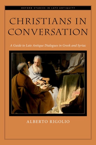 Christians in Conversation A Guide to Late Antique Dialogues in Greek and Syriac