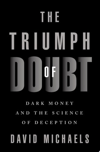 The Triumph of Doubt Dark Money and the Science of Deception