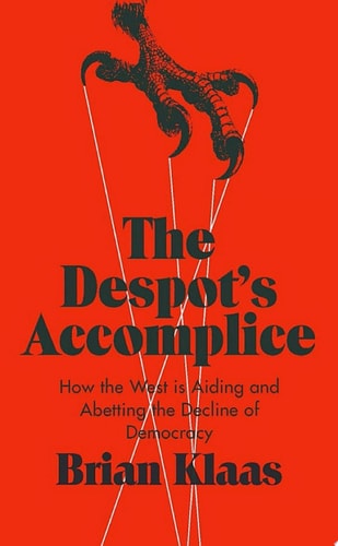 The Despot's Accomplice: How the West is Aiding and Abetting the Decline of Democracy