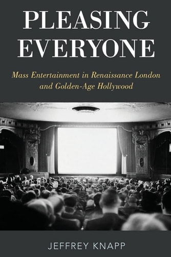 Pleasing Everyone Mass Entertainment in Renaissance London and Golden-age Hollywood