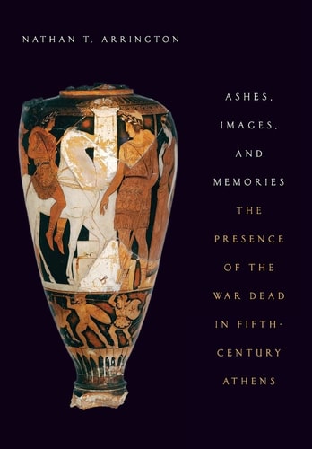 Ashes, Images, and Memories: The Presences of the War Dead in Fifth-Century Athens
