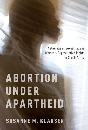 Abortion Under Apartheid Nationalism, Sexuality, and Women's Reproductive Rights in South Africa