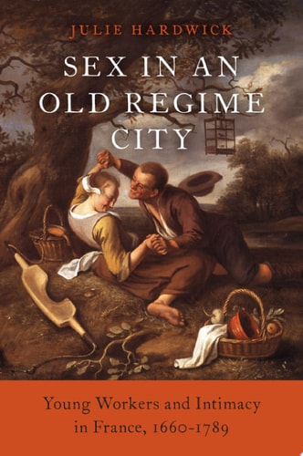 Sex in an Old Regime City: Young Workers and Intimacy in France, 1660-1789