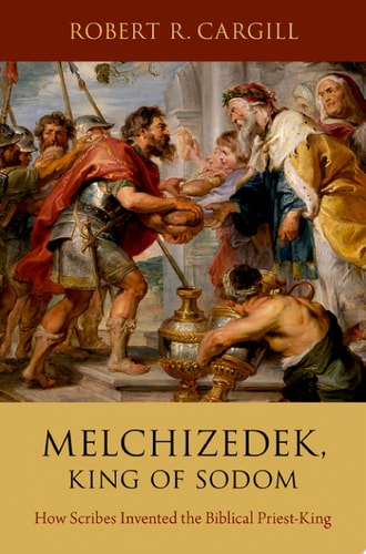 Melchizedek, King of Sodom: How Scribes Invented the Biblical Priest-king