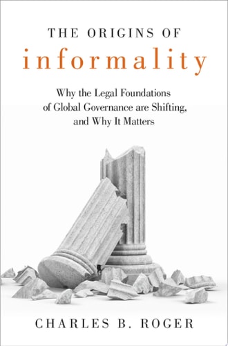 The Origins of Informality: Why the Legal Foundations of Global Governance are Shifting, and Why It Matters