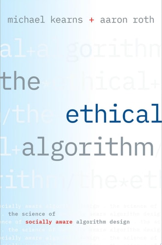 The Ethical Algorithm The Science of Socially Aware Algorithm Design