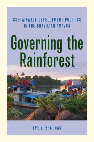 Governing the Rainforest Sustainable Development Politics in the Brazilian Amazon