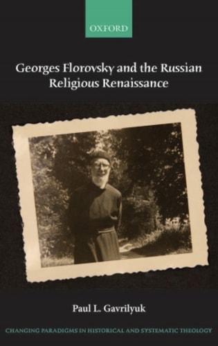 Georges Florovsky and the Russian Religious Renaissance: Changing Paradigms in Historical and Systematic Theology