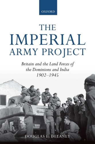 The Imperial Army Project: Britain and the Land Forces of the Dominions and India, 1902-1945