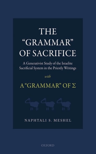 The 'Grammar' of Sacrifice: A Generativist Study of the Israelite Sacrificial System in the Priestly Writings with A 'Grammar' of Σ