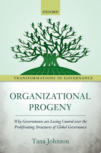 Organizational Progeny: Why Governments are Losing Control over the Proliferating Structures of Global Governance