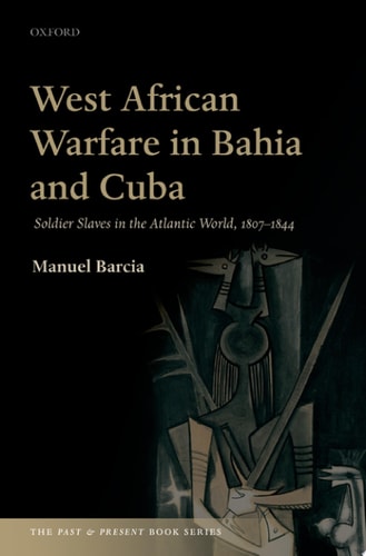 West African Warfare in Bahia and Cuba: Soldier Slaves in the Atlantic World, 1807-1844