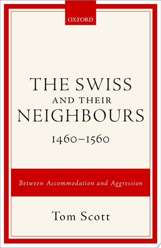The Swiss and their Neighbours, 1460-1560: Between Accommodation and Aggression