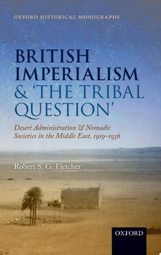 British Imperialism and 'The Tribal Question': Desert Administration and Nomadic Societies in the Middle East, 1919-1936