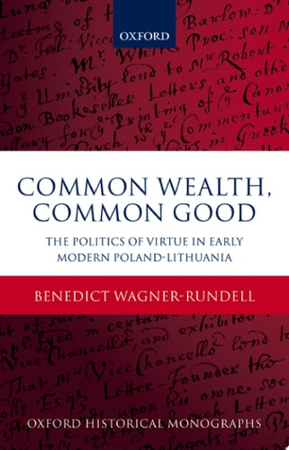 Common Wealth, Common Good: The Politics of Virtue in Early Modern Poland-Lithuania