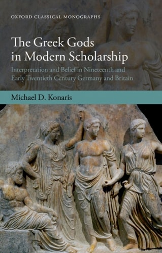The Greek Gods in Modern Scholarship: Interpretation and Belief in Nineteenth and Early Twentieth Century Germany and Britain