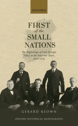 First of the Small Nations: The Beginnings of Irish Foreign Policy in the Inter-War Years, 1919-1932