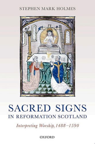 Sacred Signs in Reformation Scotland: Interpreting Worship, 1488-1590