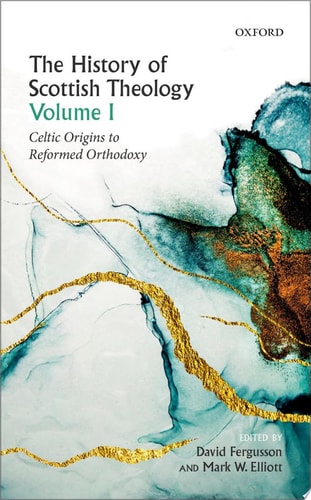 The History of Scottish Theology: Volume I. Celtic Origins to Reformed Orthodoxy