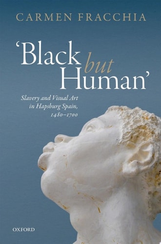Black but Human: Slavery and Visual Arts in Hapsburg Spain, 1480-1700
