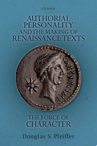 Authorial Personality and the Making of Renaissance Texts: The Force of Character
