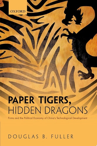 Paper Tigers, Hidden Dragons: Firms and the Political Economy of China's Technological Development
