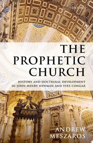 The Prophetic Church: History and Doctrinal Development in John Henry Newman and Yves Congar