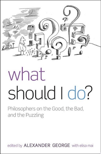 What Should I Do?: Philosophers on the Good, the Bad, and the Puzzling