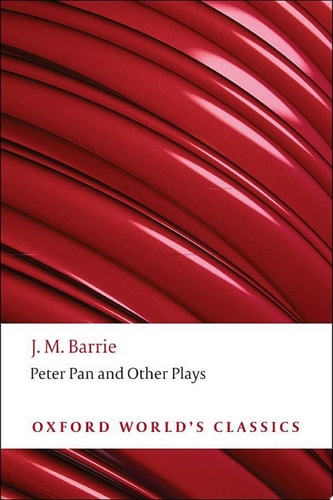 Peter Pan and Other Plays: The Admirable Crichton; Peter Pan; When Wendy Grew Up; What Every Woman Knows; Mary Rose