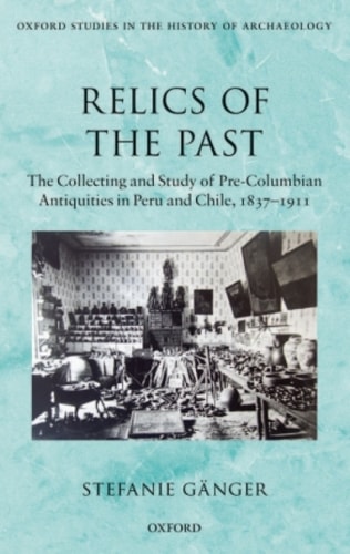 Relics of the Past: The Collecting and Study of Pre-Columbian Antiquities in Peru and Chile, 1837-1911