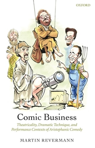 Comic Business: Theatricality, Dramatic Technique, and Performance Contexts of Aristophanic Comedy