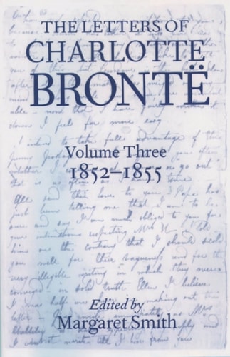 The Letters of Charlotte Brontë: With a Selection of Letters by Family and Friends, Volume III: 1852-1855