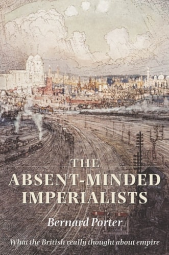 The Absent-Minded Imperialists: Empire, Society, and Culture in Britain