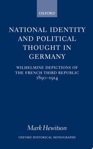 National Identity and Political Thought in Germany: Wilhelmine Depictions of the French Third Republic, 1890-1914