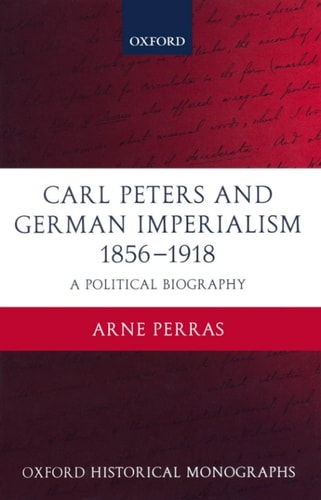 Carl Peters and German Imperialism 1856-1918: A Political Biography