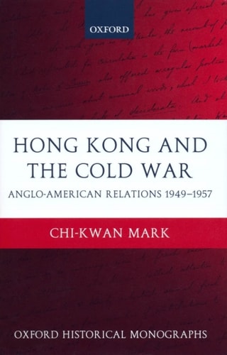 Hong Kong and the Cold War: Anglo-American Relations 1949-1957