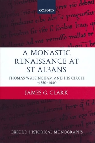 A Monastic Renaissance at St Albans: Thomas Walsingham and His Circle c.1350-1440