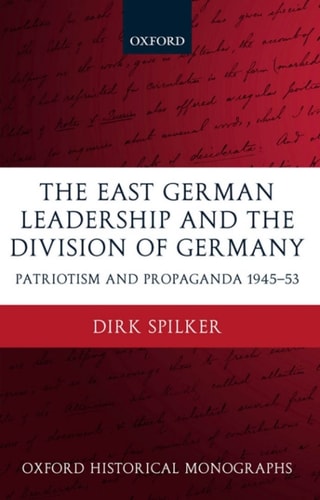 The East German Leadership and the Division of Germany: Patriotism and Propaganda 1945-1953
