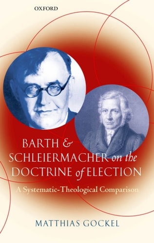 Barth and Schleiermacher on the Doctrine of Election: A Systematic-Theological Comparison
