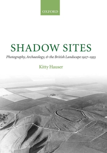 Shadow Sites: Photography, Archaeology, and the British Landscape 1927-1955