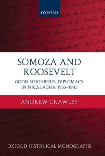 Somoza and Roosevelt: Good Neighbour Diplomacy in Nicaragua, 1933-1945