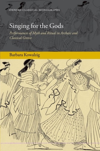 Singing for the Gods: Performances of Myth and Ritual in Archaic and Classical Greece