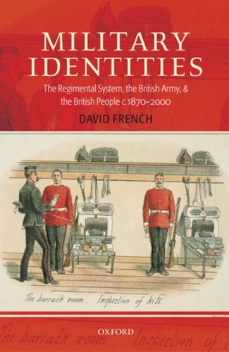 Military Identities: The Regimental System, the British Army, and the British People c.1870-2000