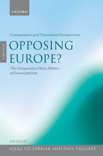 Opposing Europe?: The Comparative Party Politics of Euroscepticism, Volume 2: Comparative and Theoretical Perspectives